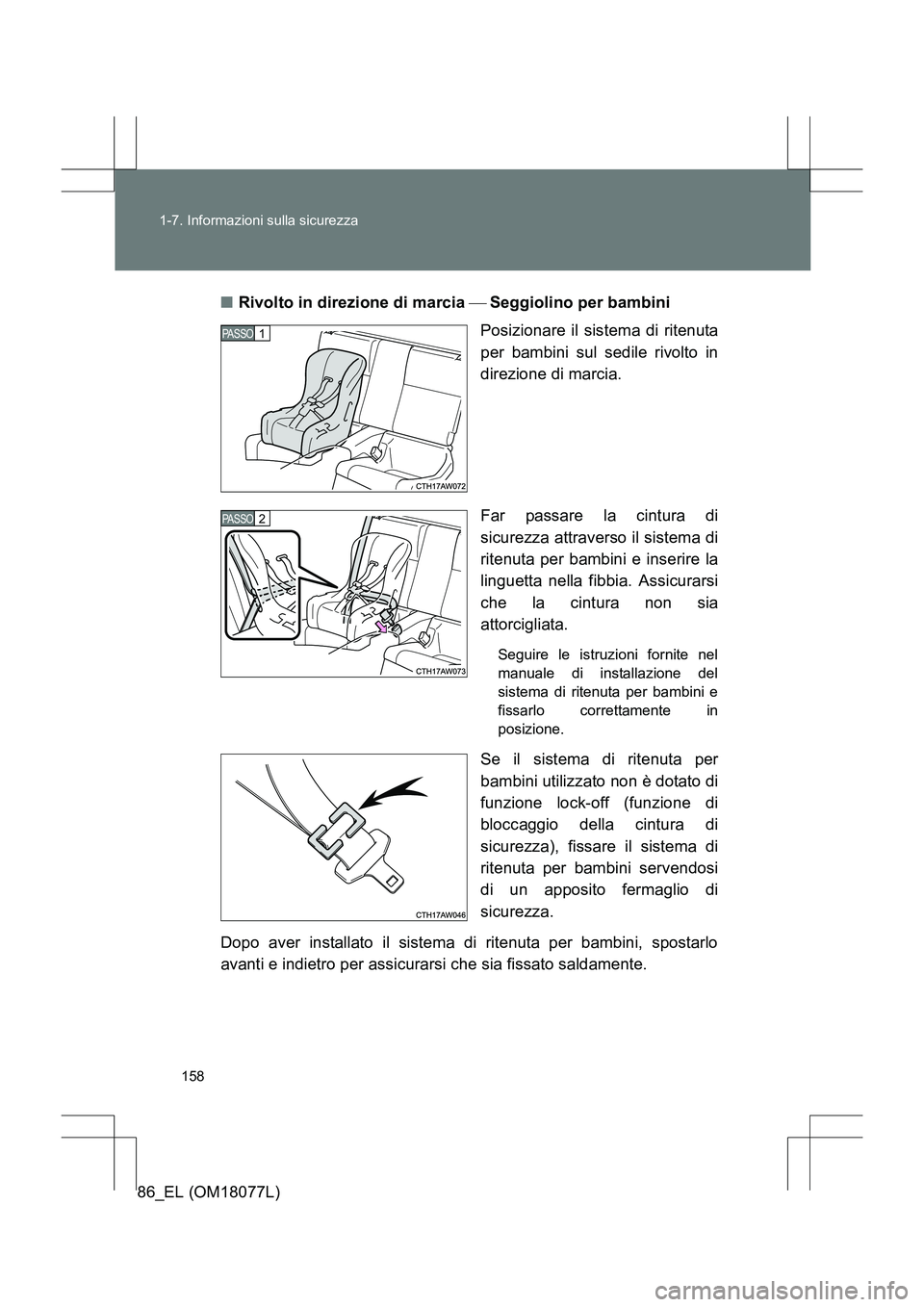 TOYOTA 86 2017  Manuale duso (in Italian) 158
1-7. Informazioni sulla sicurezza
86_EL (OM18077L)
■
Rivolto in direzione di marcia   Seggiolino per bambini
Posizionare il sistema di ritenuta
per bambini sul sedile rivolto in
direzione di 