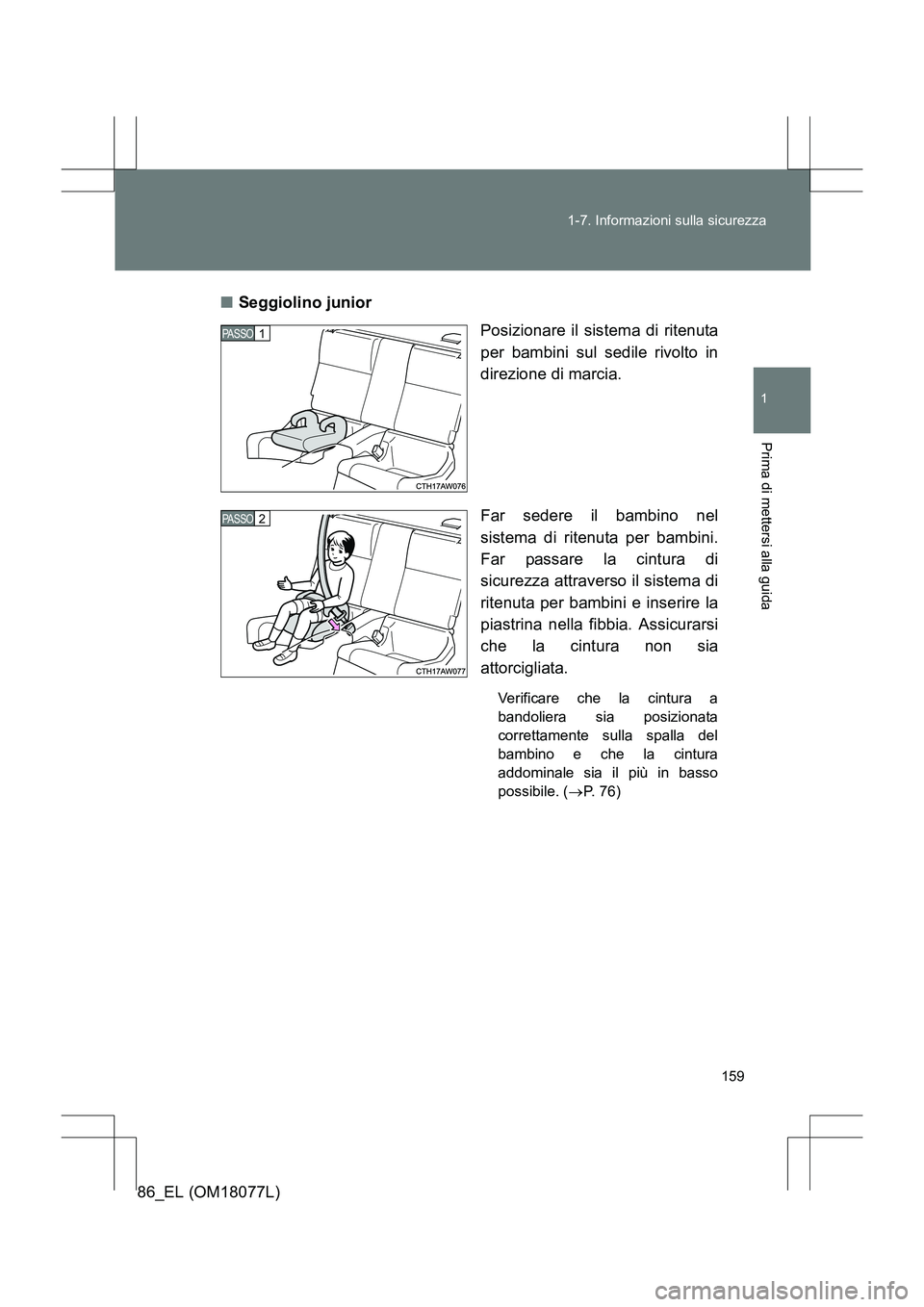 TOYOTA 86 2017  Manuale duso (in Italian) 159
1-7. Informazioni sulla sicurezza
1
Prima di mettersi alla guida
86_EL (OM18077L)
■
Seggiolino junior
Posizionare il sistema di ritenuta
per bambini sul sedile rivolto in
direzione di marcia.
Fa