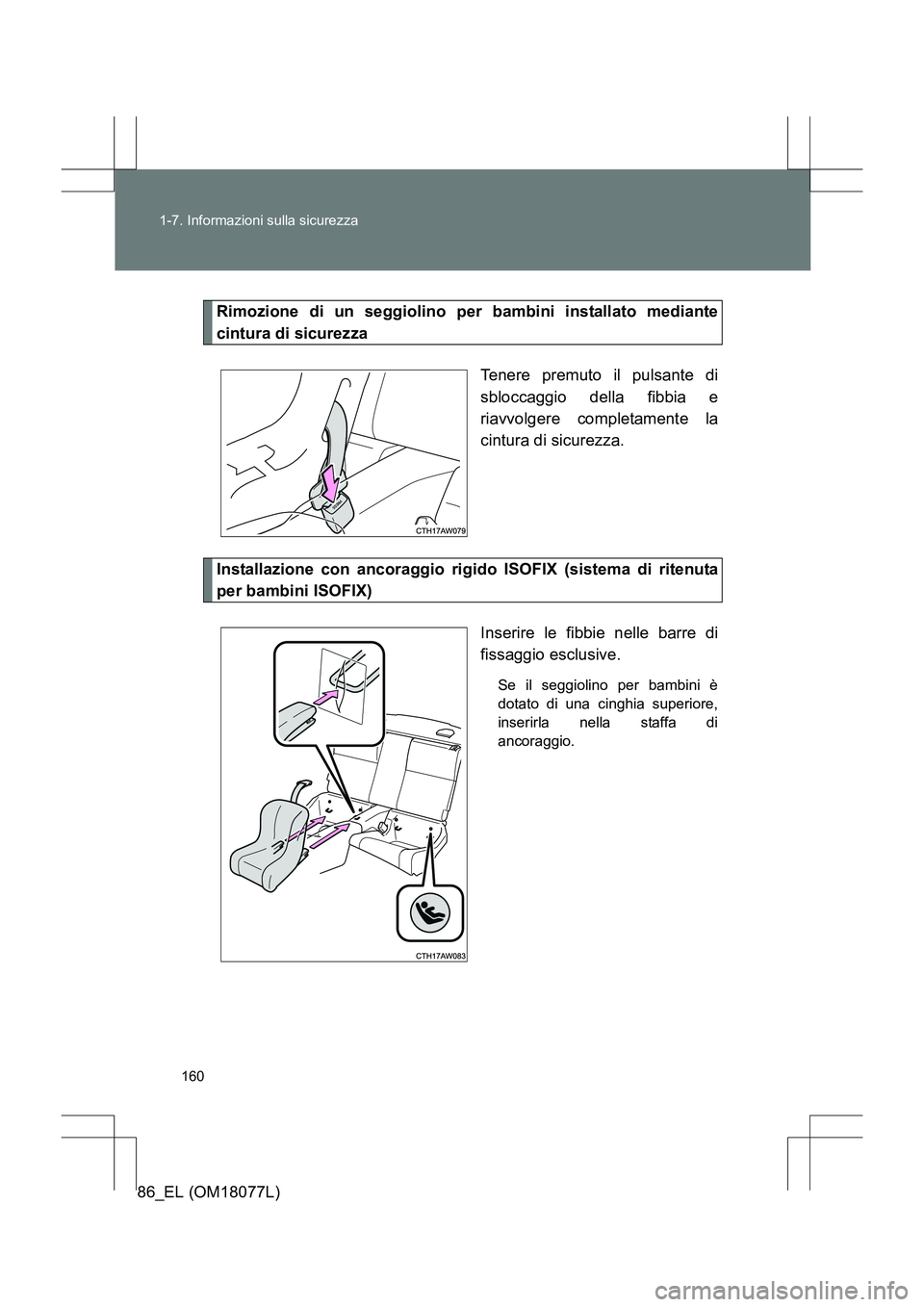 TOYOTA 86 2017  Manuale duso (in Italian) 160
1-7. Informazioni sulla sicurezza
86_EL (OM18077L)
Rimozione di un seggiolino per bambini installato mediante
cintura di sicurezza
Tenere premuto il pulsante di
sbloccaggio della fibbia e
riavvolg