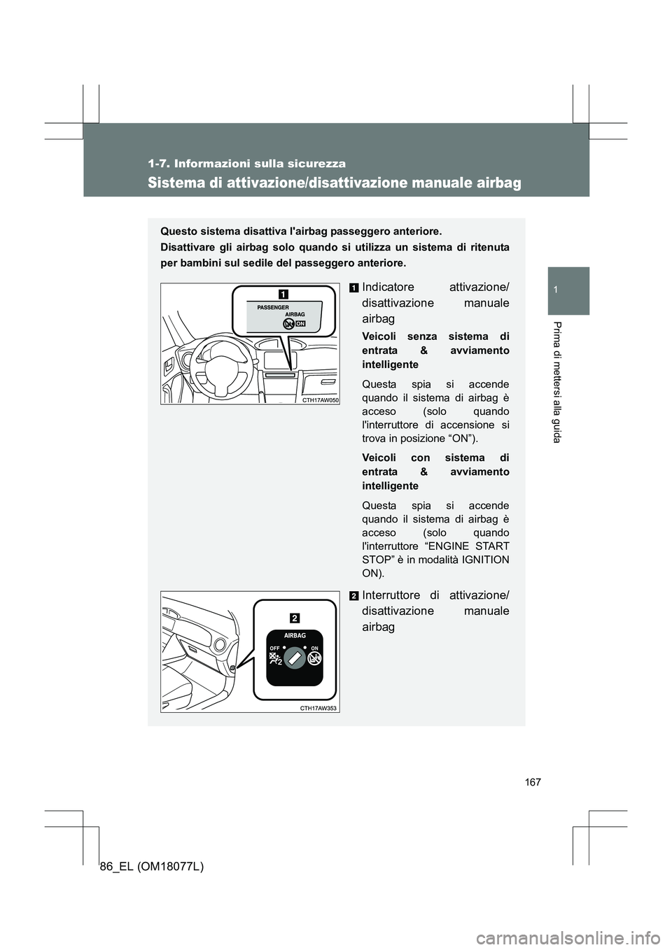 TOYOTA 86 2017  Manuale duso (in Italian) 167
1
1-7. Informazioni sulla sicurezza
Prima di mettersi alla guida
86_EL (OM18077L)
Sistema di attivazione/disattivazione manuale airbag
Questo sistema disattiva lairbag passeggero anteriore. 
Disa
