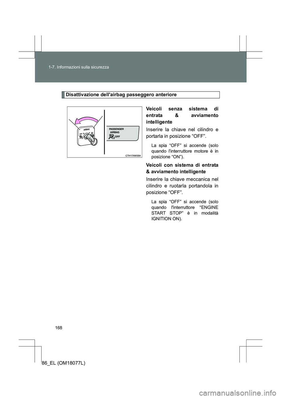 TOYOTA 86 2017  Manuale duso (in Italian) 168
1-7. Informazioni sulla sicurezza
86_EL (OM18077L)
Disattivazione dellairbag passeggero anteriore
Veicoli senza sistema di
entrata & avviamento
intelligente
Inserire la chiave nel cilindro e
port