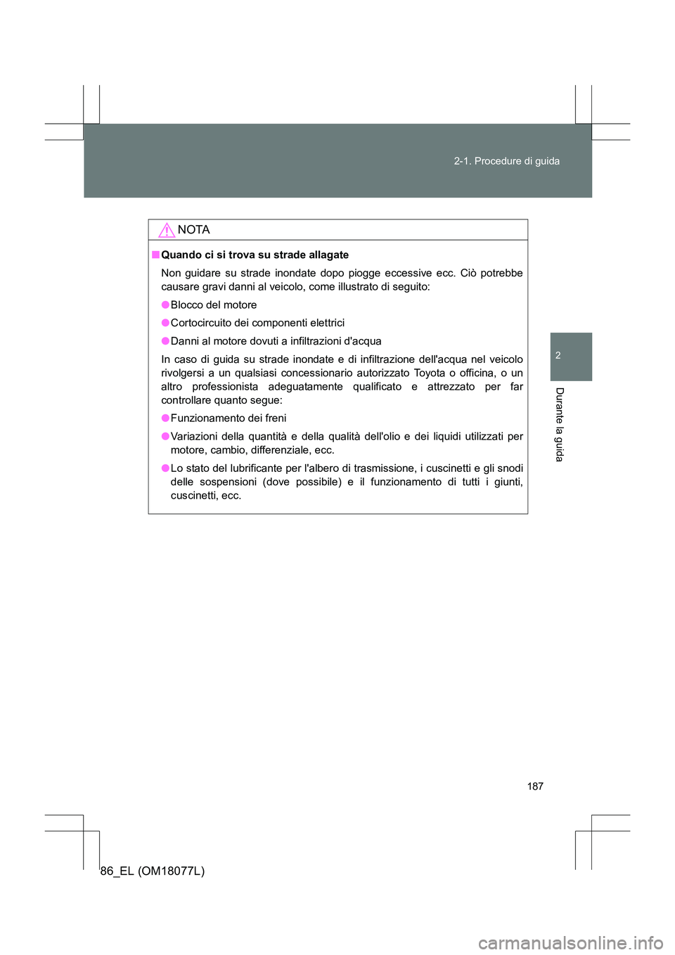 TOYOTA 86 2017  Manuale duso (in Italian) 187
2-1. Procedure di guida
2
Durante la guida
86_EL (OM18077L)
NOTA
■
Quando ci si trova su strade allagate
Non guidare su strade inondate dopo piogge eccessive ecc. Ciò potrebbe
causare gravi dan