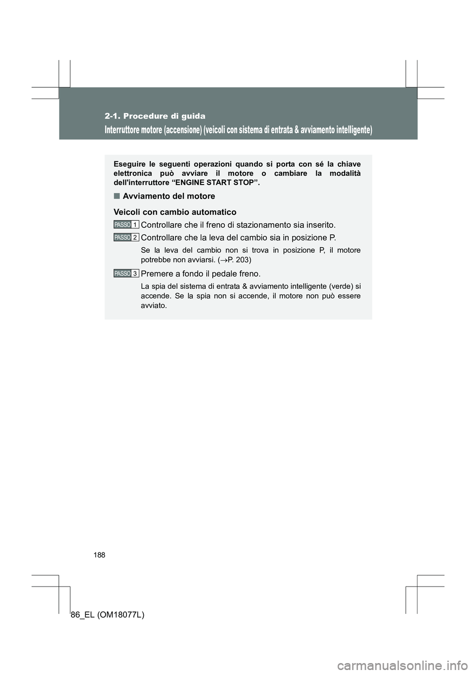 TOYOTA 86 2017  Manuale duso (in Italian) 188
2-1. Procedure di guida
86_EL (OM18077L)
Interruttore motore (accensione) (veicoli con sistema di entrata & avviamento intelligente)
Eseguire le seguenti operazioni quando si porta con sé la chia