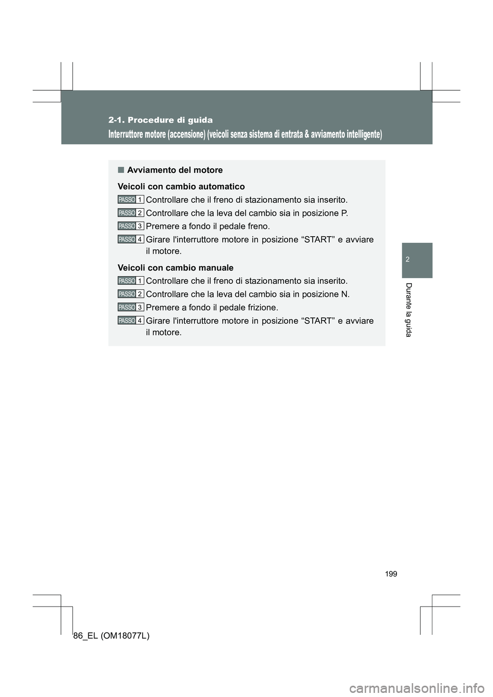 TOYOTA 86 2017  Manuale duso (in Italian) 199
2-1. Procedure di guida
2
Durante la guida
86_EL (OM18077L)
Interruttore motore (accensione) (veicoli senza sistema di entrata & avviamento intelligente)
■Avviamento del motore
Veicoli con cambi