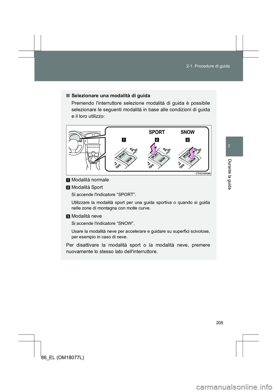 TOYOTA 86 2017  Manuale duso (in Italian) 205
2-1. Procedure di guida
2
Durante la guida
86_EL (OM18077L)
■
Selezionare una modalità di guida
Premendo linterruttore selezione modalità di guida è possibile
selezionare le seguenti modalit