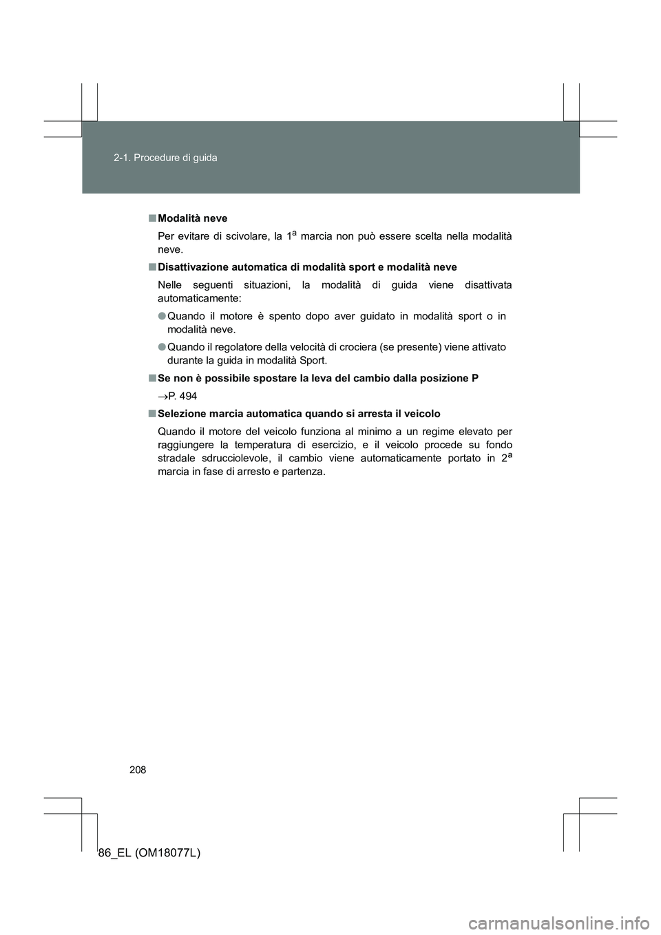 TOYOTA 86 2017  Manuale duso (in Italian) 208
2-1. Procedure di guida
86_EL (OM18077L)
■
Modalità neve
Per evitare di scivolare, la 1
a marcia non può essere scelta nella modalità
neve.
■ Disattivazione automatica di m odalità sport e