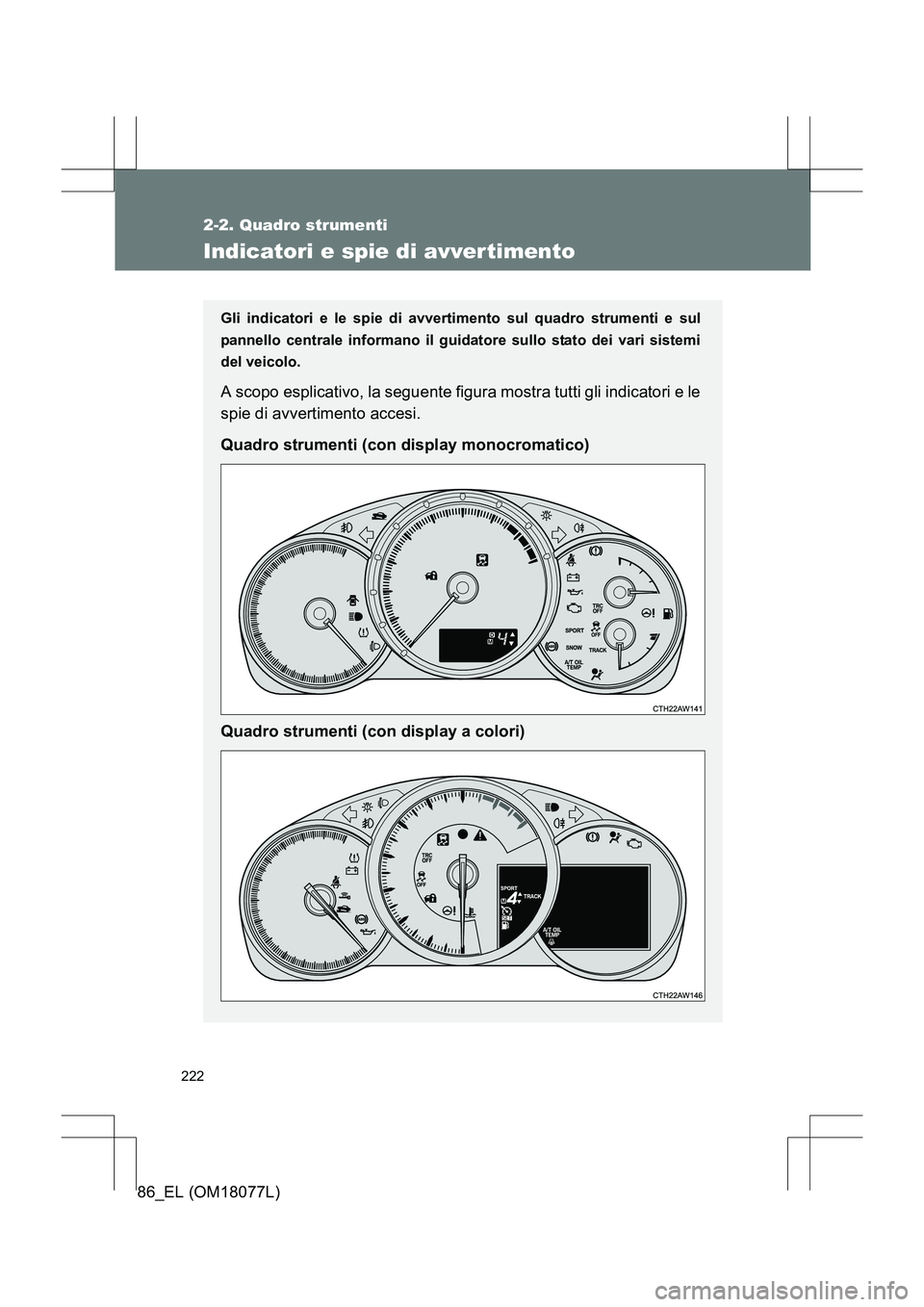 TOYOTA 86 2017  Manuale duso (in Italian) 222
2-2. Quadro strumenti
86_EL (OM18077L)
Indicatori e spie di avver timento
Gli indicatori e le spie di avvertimento sul quadro strumenti e sul
pannello centrale informano il guid atore sullo stato 
