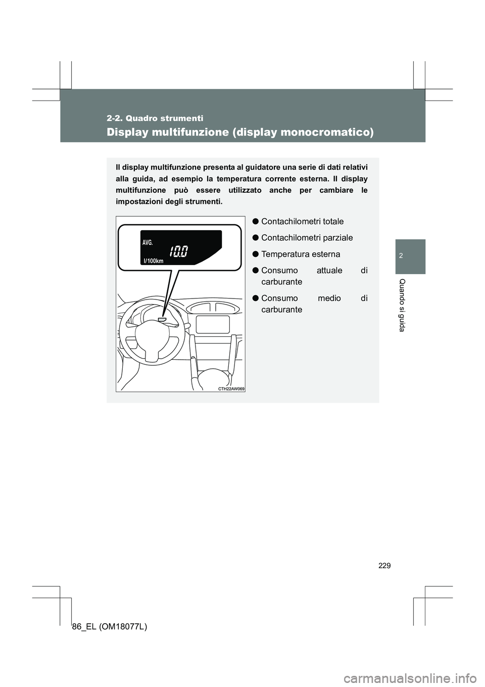 TOYOTA 86 2017  Manuale duso (in Italian) 229
2-2. Quadro strumenti
2
Quando si guida
86_EL (OM18077L)
Display multifunzione (display monocromatico)
Il display multifunzione presenta al guidatore una serie di dati relativi
alla guida, ad esem