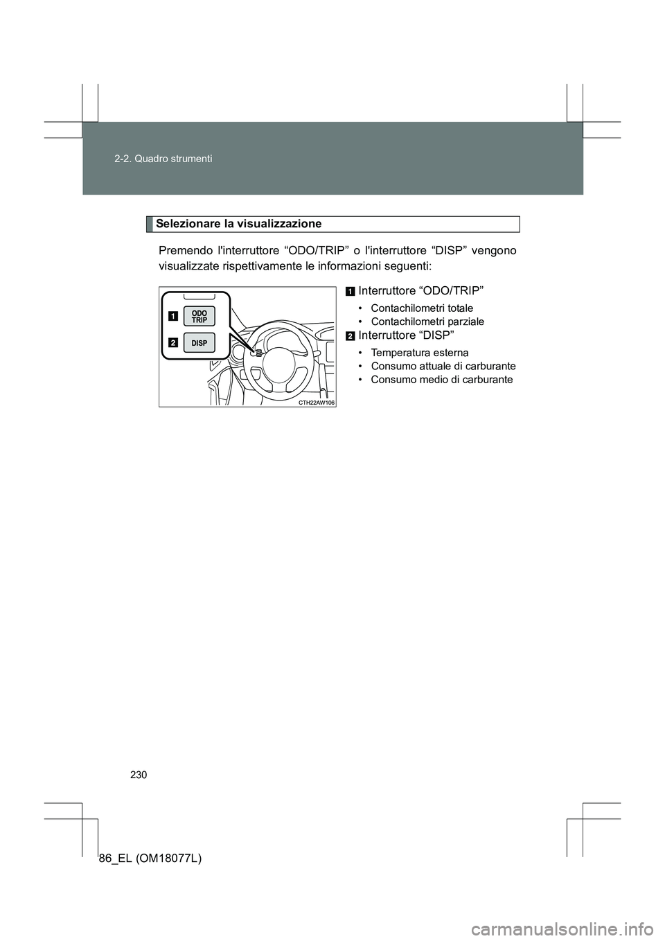 TOYOTA 86 2017  Manuale duso (in Italian) 230
2-2. Quadro strumenti
86_EL (OM18077L)
Selezionare la visualizzazione
Premendo linterruttore “ODO/TRIP”  o linterruttore “DISP” vengono
visualizzate rispettivamente le informazioni segue