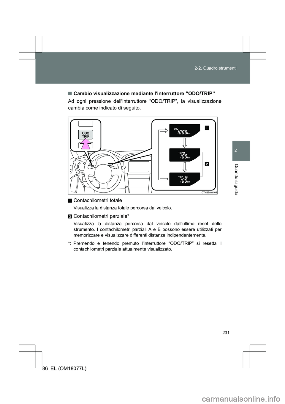 TOYOTA 86 2017  Manuale duso (in Italian) 231
2-2. Quadro strumenti
2
Quando si guida
86_EL (OM18077L)
■
Cambio visualizzazione mediante linterruttore “ODO/TRIP”
Ad ogni pressione dellinterruttore “ODO/TRIP”, la visualizzazione
ca