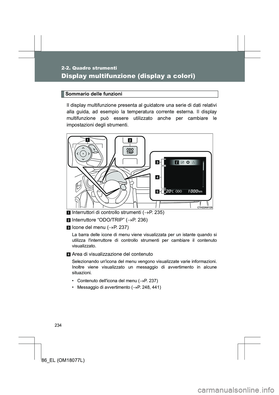 TOYOTA 86 2017  Manuale duso (in Italian) 234
2-2. Quadro strumenti
86_EL (OM18077L)
Display multifunzione (display a colori)
Sommario delle funzioniIl display multifunzione presenta al guidatore una serie di dati relativi
alla guida, ad esem
