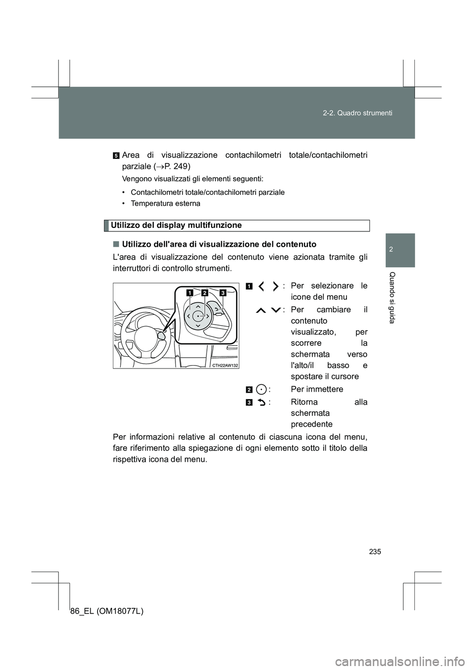 TOYOTA 86 2017  Manuale duso (in Italian) 235
2-2. Quadro strumenti
2
Quando si guida
86_EL (OM18077L)
Area di visualizzazione contachilometri totale/contachilometri
parziale (
→P. 249)
Vengono visualizzati gli elementi seguenti:
• Contac