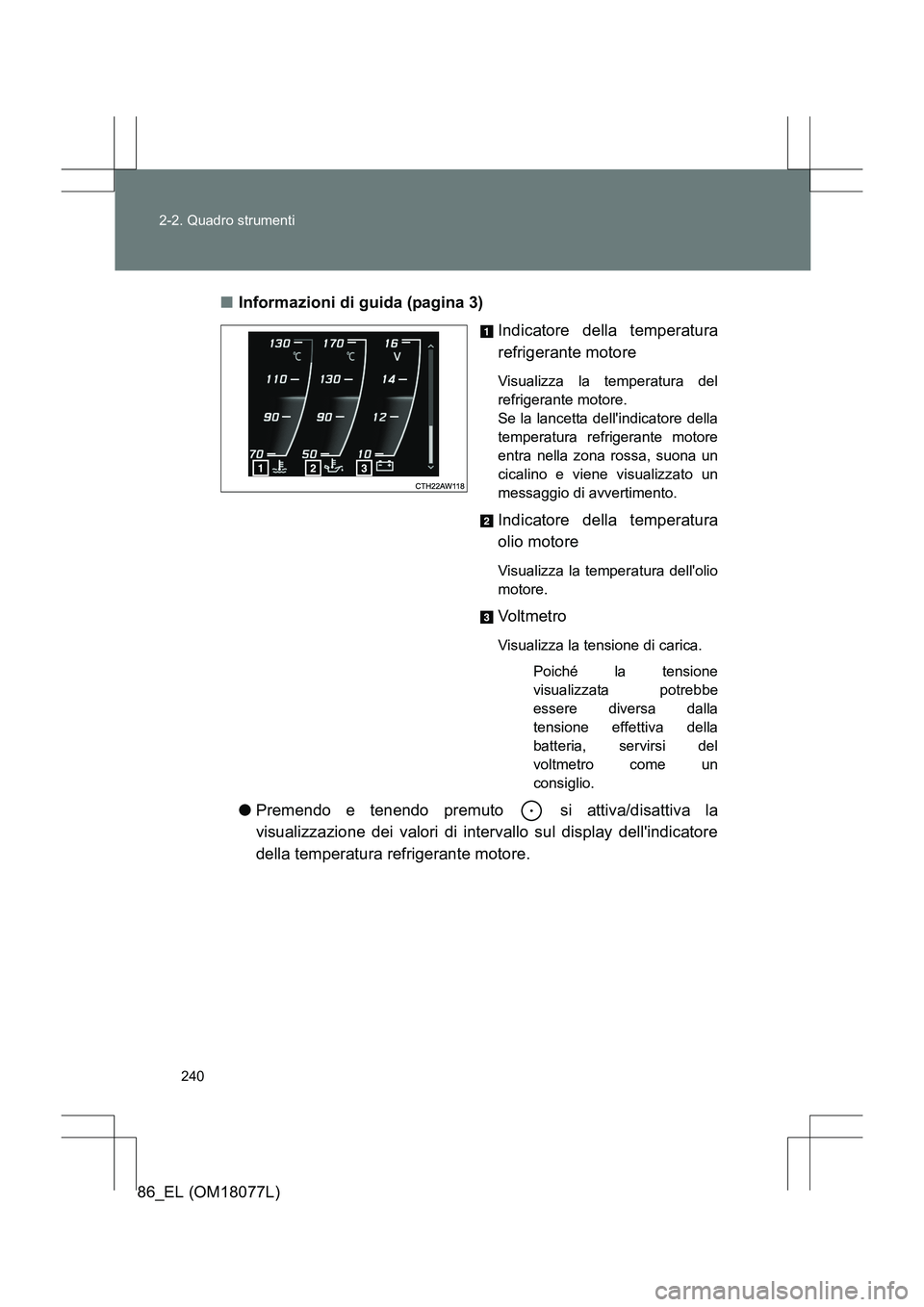 TOYOTA 86 2017  Manuale duso (in Italian) 240
2-2. Quadro strumenti
86_EL (OM18077L)
■
Informazioni di guida (pagina 3)
Indicatore della temperatura
refrigerante motore
Visualizza la temperatura del
refrigerante motore. 
Se la lancetta dell