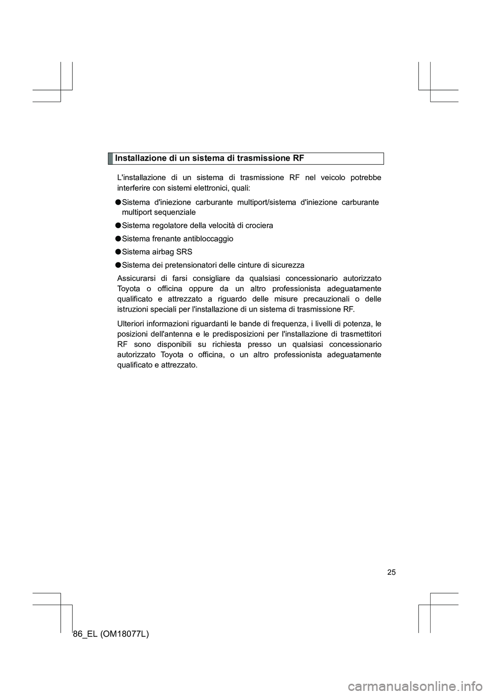 TOYOTA 86 2017 Manuale duso (in Italian) 86_EL (OM18077L)
25
Installazione di un sistema di trasmissione RF
Linstallazione di un sistema di trasmissione RF nel veicolo potrebbe
interferire con sistemi elettronici, quali:
● Sistema diniez TOYOTA 86 2017 Manuale duso (in Italian) 86_EL (OM18077L)
25
Installazione di un sistema di trasmissione RF
Linstallazione di un sistema di trasmissione RF nel veicolo potrebbe
interferire con sistemi elettronici, quali:
● Sistema diniez
