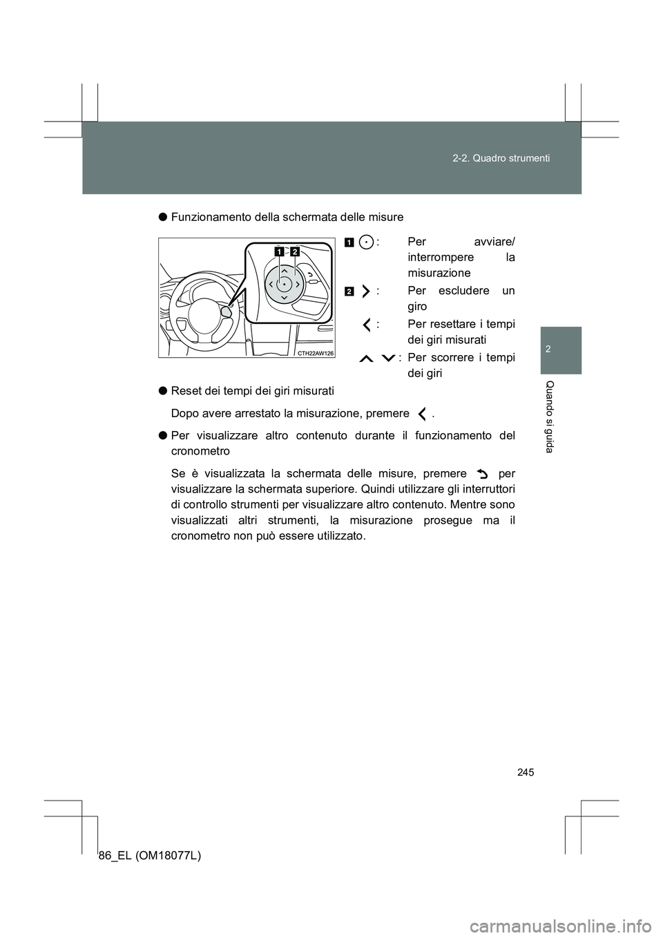 TOYOTA 86 2017  Manuale duso (in Italian) 245
2-2. Quadro strumenti
2
Quando si guida
86_EL (OM18077L)
●
Funzionamento della schermata delle misure
: Per avviare/interrompere la
misurazione
: Per escludere un giro
: Per resettare i tempi de