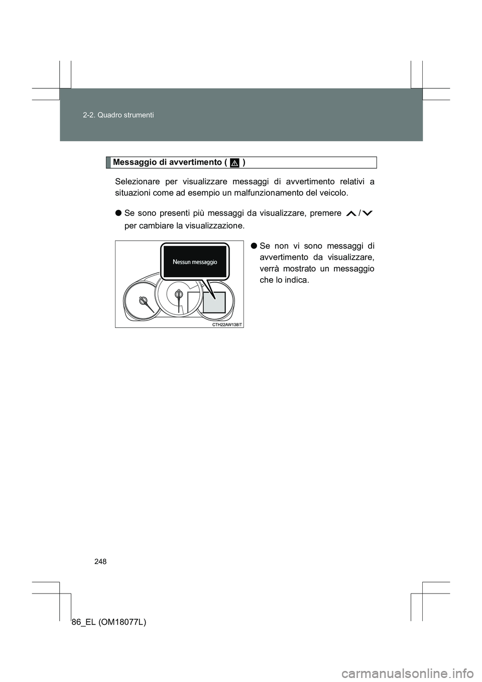 TOYOTA 86 2017  Manuale duso (in Italian) 248
2-2. Quadro strumenti
86_EL (OM18077L)
Messaggio di avvertimento (   )
Selezionare per visualizzare messaggi di avvertimento relativi a
situazioni come ad esempio un malfunzionamento del veicolo.
