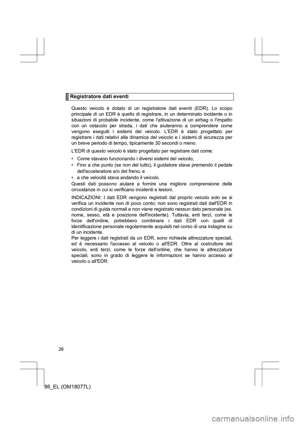 TOYOTA 86 2017 Manuale duso (in Italian) 86_EL (OM18077L)
26
Registratore dati eventi
Questo veicolo è dotato di un registratore dati eventi (EDR). Lo scopo
principale di un EDR è quello di registrare, in un determinato incidente o in
situ TOYOTA 86 2017 Manuale duso (in Italian) 86_EL (OM18077L)
26
Registratore dati eventi
Questo veicolo è dotato di un registratore dati eventi (EDR). Lo scopo
principale di un EDR è quello di registrare, in un determinato incidente o in
situ