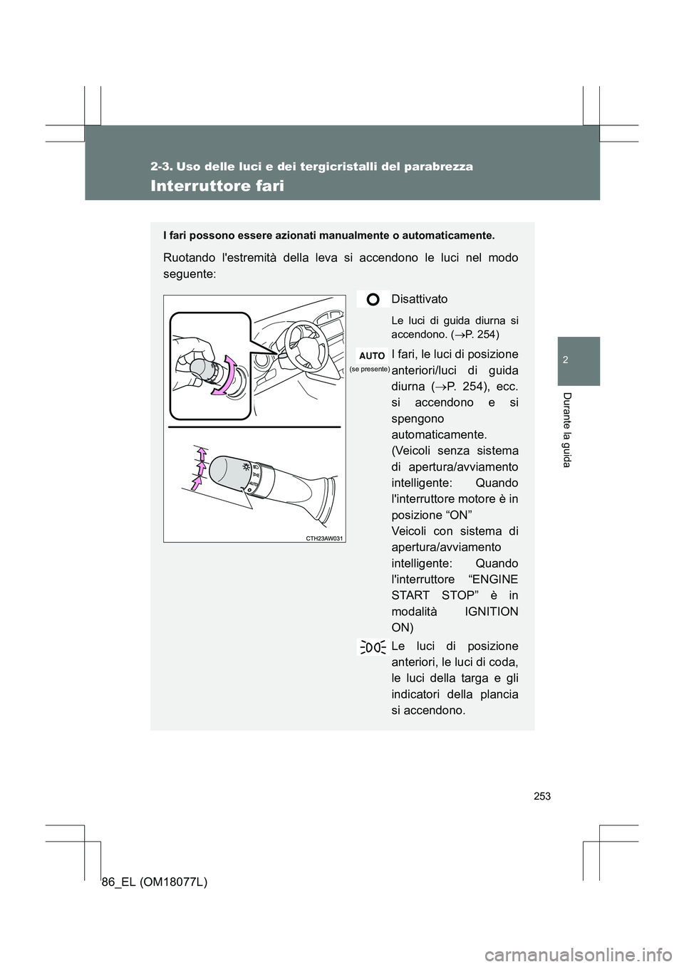 TOYOTA 86 2017  Manuale duso (in Italian) 253
2
Durante la guida
86_EL (OM18077L)
2-3. Uso delle luci e dei tergicristalli del parabrezza
Interruttore fari
I fari possono essere azionati manualmente o automaticamente.
Ruotando lestremità de