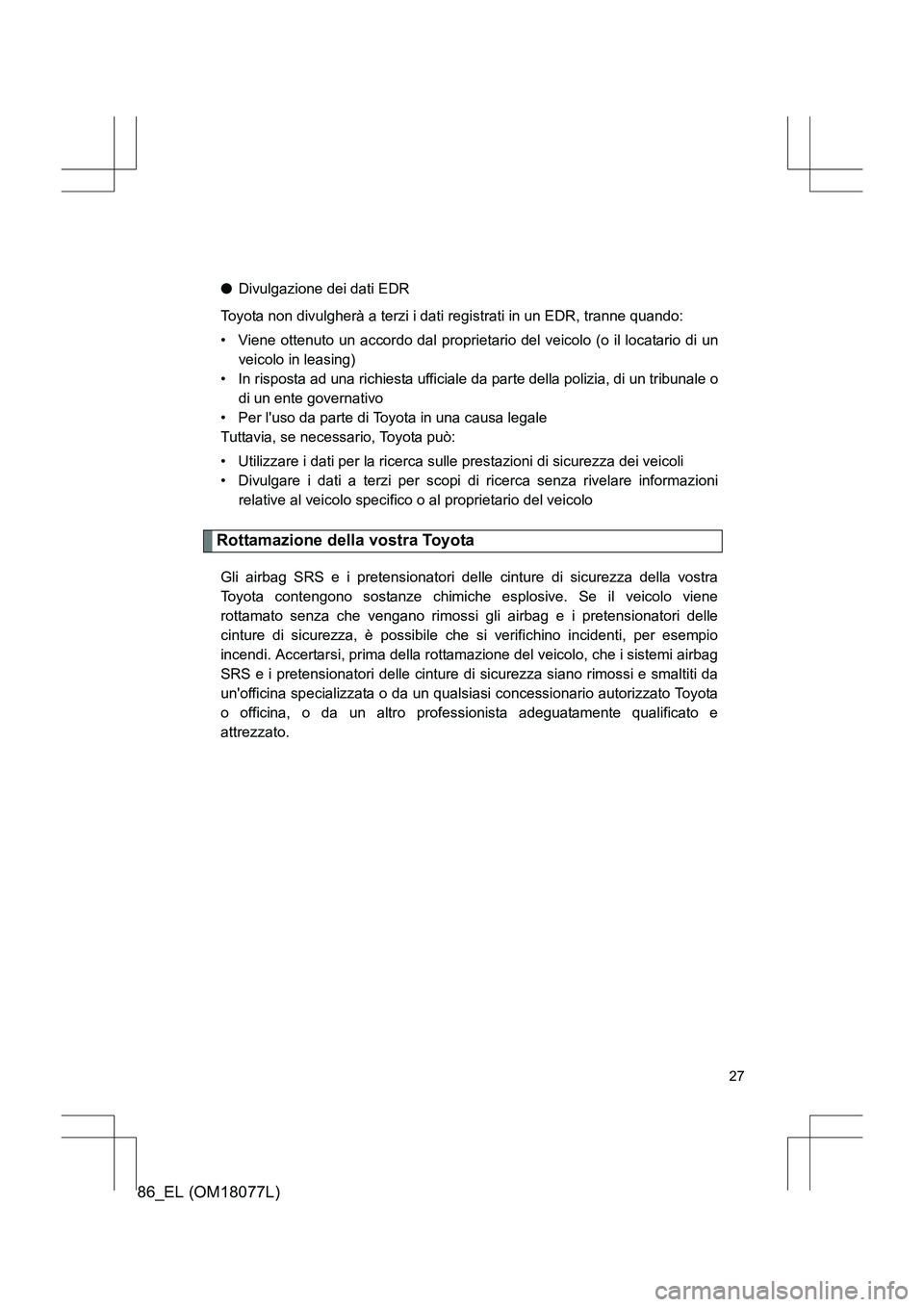 TOYOTA 86 2017 Manuale duso (in Italian) 86_EL (OM18077L)
27
●Divulgazione dei dati EDR
Toyota non divulgherà a terzi i dati registrati in un EDR, tranne quando:
• Viene ottenuto un accordo dal proprietario del veicolo (o il locatario d TOYOTA 86 2017 Manuale duso (in Italian) 86_EL (OM18077L)
27
●Divulgazione dei dati EDR
Toyota non divulgherà a terzi i dati registrati in un EDR, tranne quando:
• Viene ottenuto un accordo dal proprietario del veicolo (o il locatario d