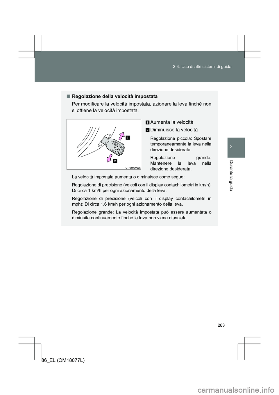 TOYOTA 86 2017  Manuale duso (in Italian) 263
2-4. Uso di altri sistemi di guida
2
Durante la guida
86_EL (OM18077L)
■
Regolazione della velocità impostata
Per modificare la velocità impostata, azionare la leva finché non
si ottiene la v