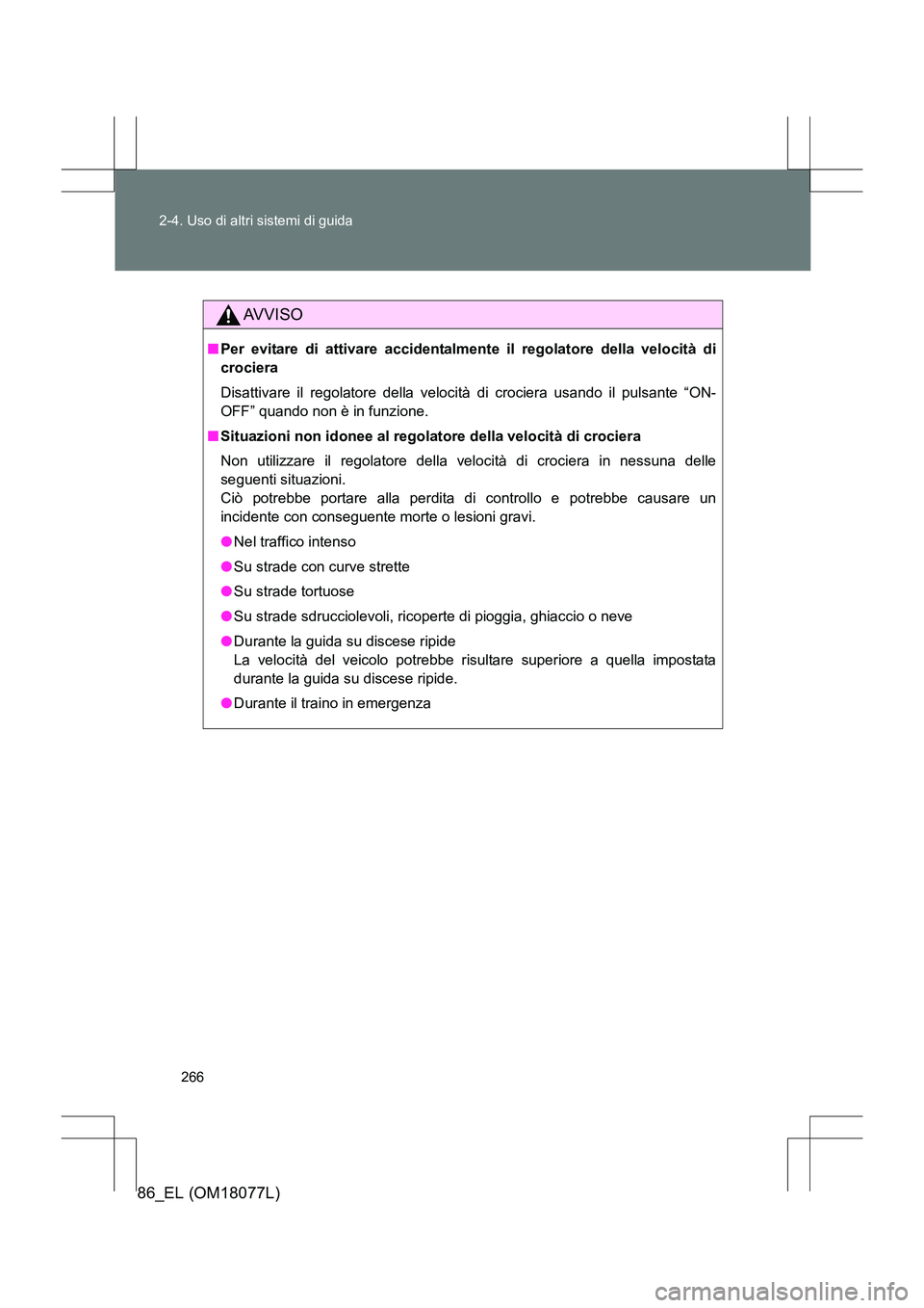 TOYOTA 86 2017  Manuale duso (in Italian) 266
2-4. Uso di altri sistemi di guida
86_EL (OM18077L)
AVVISO
■
Per evitare di attivare accidentalmente il regolatore della velocità di
crociera
Disattivare il regolatore della velocità di crocie
