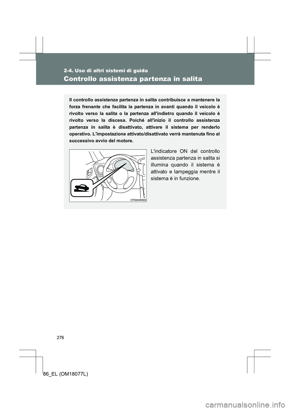 TOYOTA 86 2017  Manuale duso (in Italian) 276
86_EL (OM18077L)
2-4. Uso di altri sistemi di guida
Controllo assistenza partenza in salita
Il controllo assistenza partenza in salita contribuisce a mantenere la
forza frenante che facilita la pa