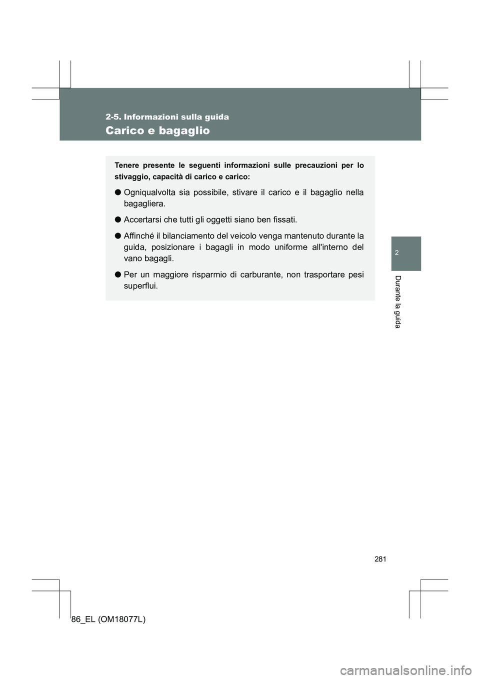 TOYOTA 86 2017  Manuale duso (in Italian) 281
2
Durante la guida
86_EL (OM18077L)
2-5. Informazioni sulla guida
Carico e bagaglio
Tenere presente le seguenti informazioni sulle precauzioni per lo
stivaggio, capacità di carico e carico:
●Og