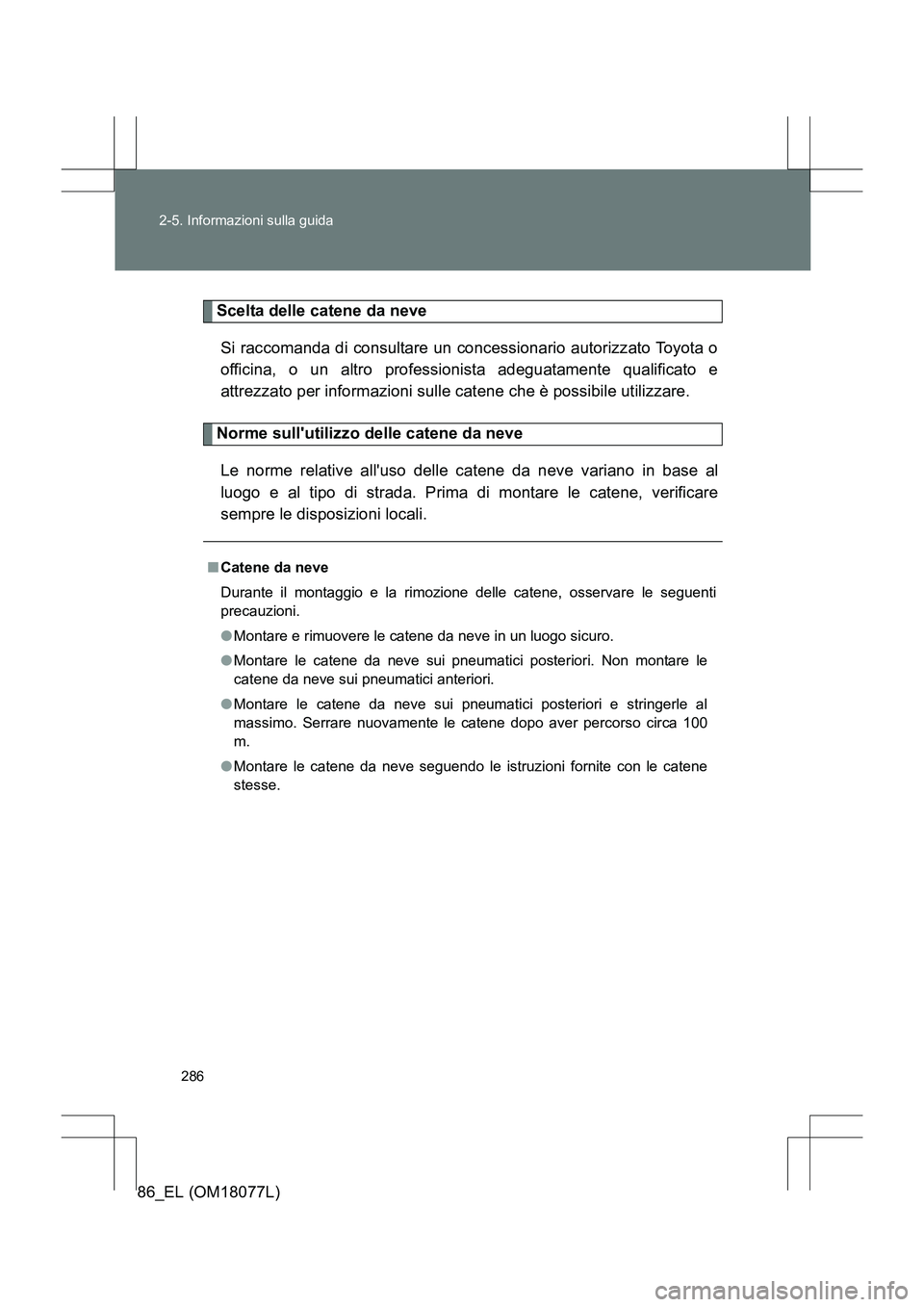 TOYOTA 86 2017  Manuale duso (in Italian) 286
2-5. Informazioni sulla guida
86_EL (OM18077L)
Scelta delle catene da neve
Si raccomanda di consultare un concessionario autorizzato Toyota o
officina, o un altro professionista adeguatamente qual