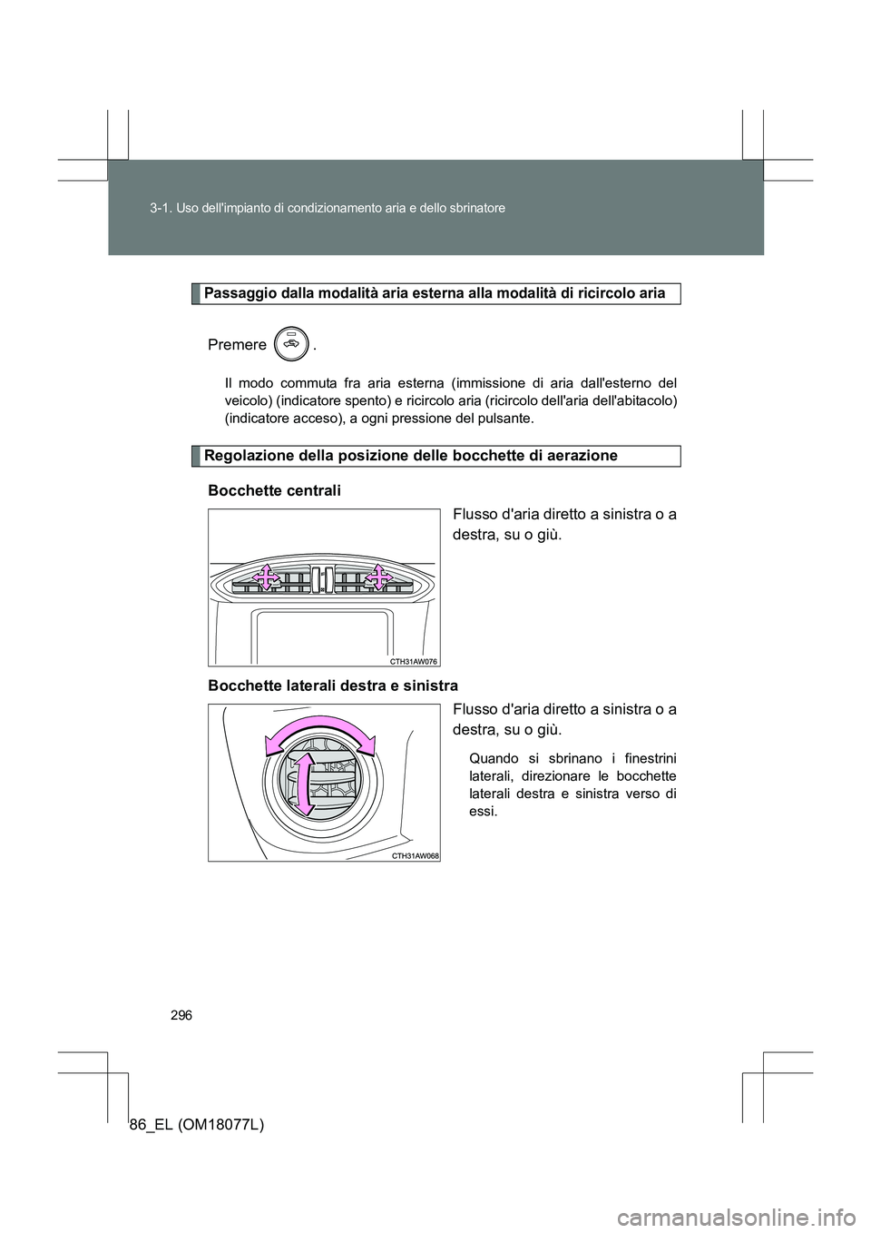 TOYOTA 86 2017  Manuale duso (in Italian) 296
3-1. 
Uso dellimpianto di condizionamento aria e dello sbrinatore
86_EL (OM18077L)
Passaggio dalla modalità aria esterna alla modalità di ricircolo aria
Premere .
Il modo commuta fra aria ester