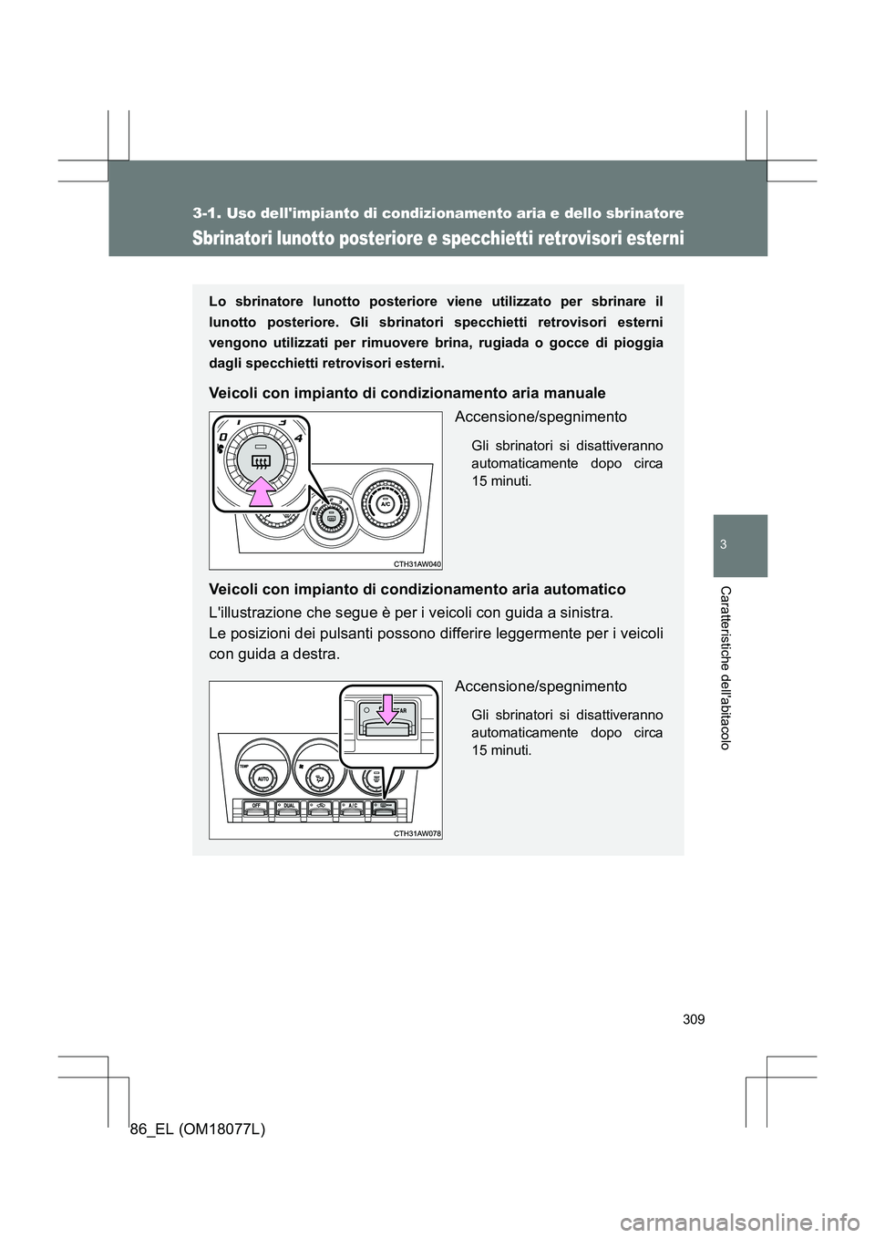 TOYOTA 86 2017  Manuale duso (in Italian) 309
3-1. Uso dellimpianto di condizionamento aria e dello sbrinatore
3
Caratteristiche dellabitacolo
86_EL (OM18077L)
Sbrinatori lunotto posteriore e specchietti retrovisori esterni
Lo sbrinatore lu