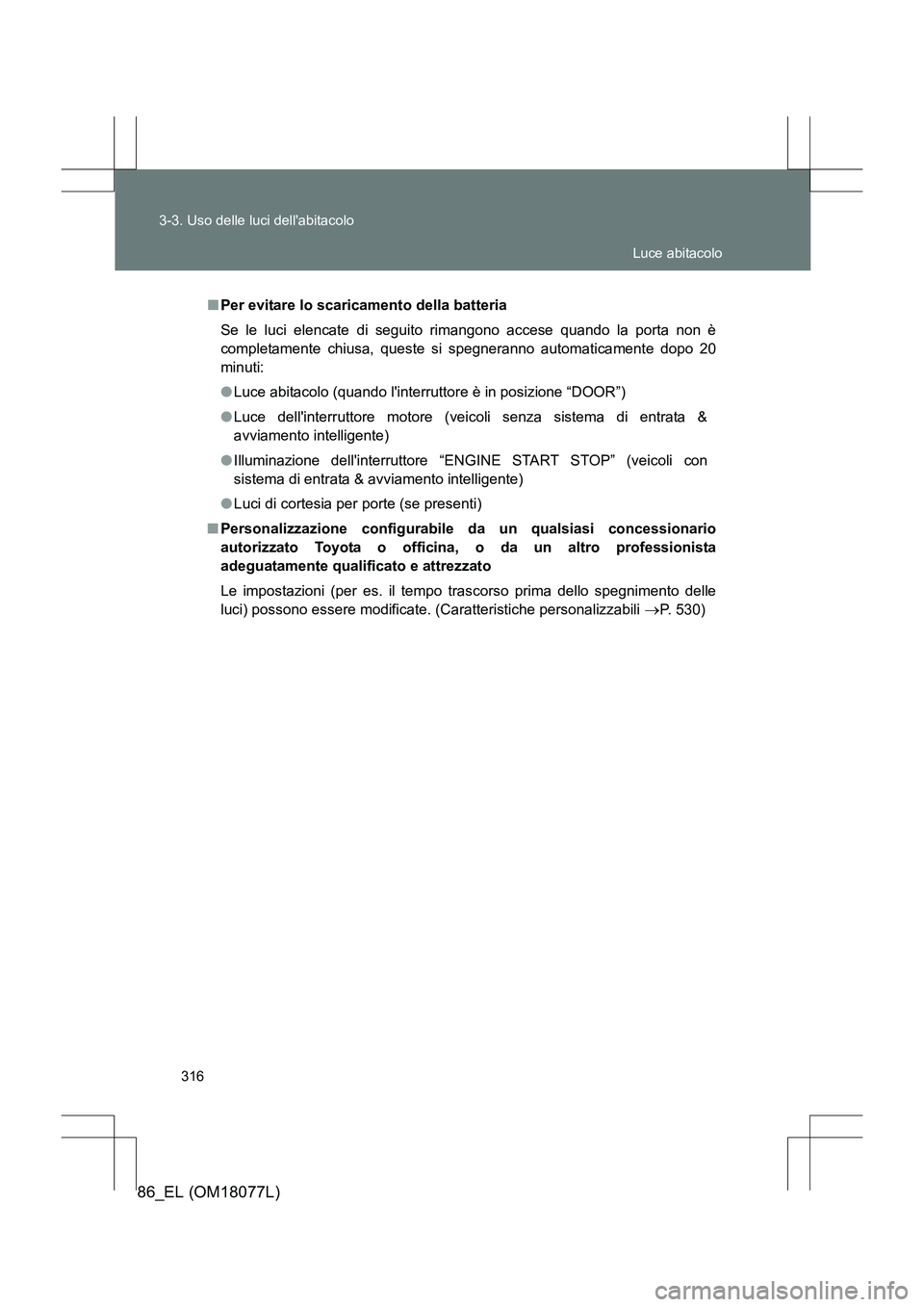 TOYOTA 86 2017  Manuale duso (in Italian) 316
3-3. Uso delle luci dellabitacolo
86_EL (OM18077L)
■
Per evitare lo scaricamento della batteria
Se le luci elencate di seguito rimangono accese quando la porta non è
completamente chiusa, ques