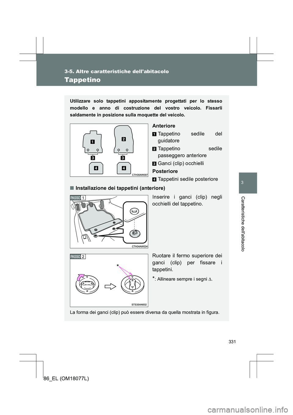 TOYOTA 86 2017  Manuale duso (in Italian) 331
3-5. Altre caratteristiche dellabitacolo
3
Caratteristiche dellabitacolo
86_EL (OM18077L)
Tappetino
Utilizzare solo tappetini appositamente progettati per lo stesso
modello e anno di costruzione