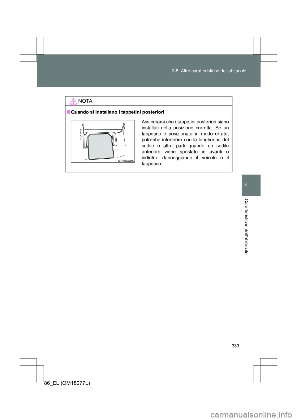 TOYOTA 86 2017  Manuale duso (in Italian) 333
3-5. Altre caratteristiche dellabitacolo
3
Caratteristiche dellabitacolo
86_EL (OM18077L)
NOTA
■
Quando si installano i tappetini posteriori
Assicurarsi che i tappetini posteriori siano
instal