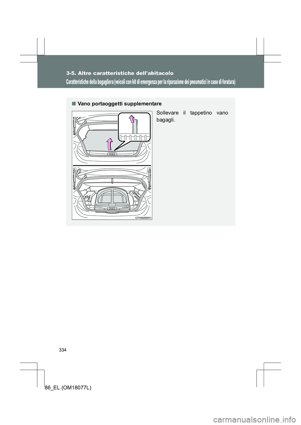 TOYOTA 86 2017  Manuale duso (in Italian) 334
3-5. Altre caratteristiche dellabitacolo
86_EL (OM18077L)
Caratteristiche della bagagliera (veicoli con kit di emergenza per la riparazione dei pneumatici in caso di foratura)
■Vano portaoggett