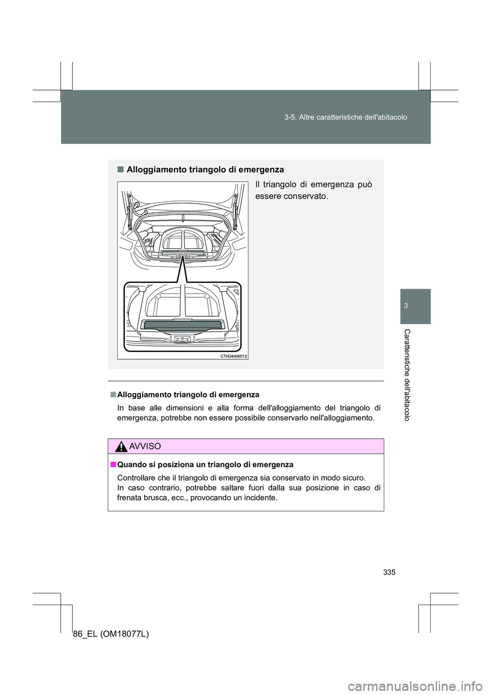 TOYOTA 86 2017  Manuale duso (in Italian) 335
3-5. Altre caratteristiche dellabitacolo
3
Caratteristiche dellabitacolo
86_EL (OM18077L)
■
Alloggiamento triangolo di emergenza
In base alle dimensioni e alla fo rma dellalloggiamento del tr