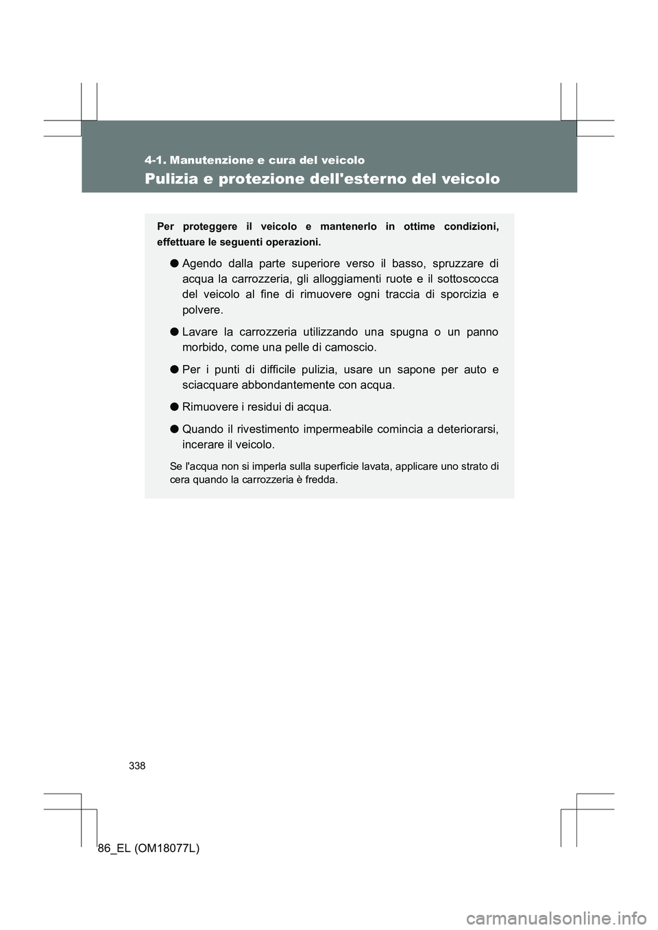 TOYOTA 86 2017  Manuale duso (in Italian) 338
86_EL (OM18077L)
4-1. Manutenzione e cura del veicolo
Pulizia e protezione dellester no del veicolo
Per proteggere il veicolo e mantenerlo in ottime condizioni,
effettuare le seguenti operazioni.