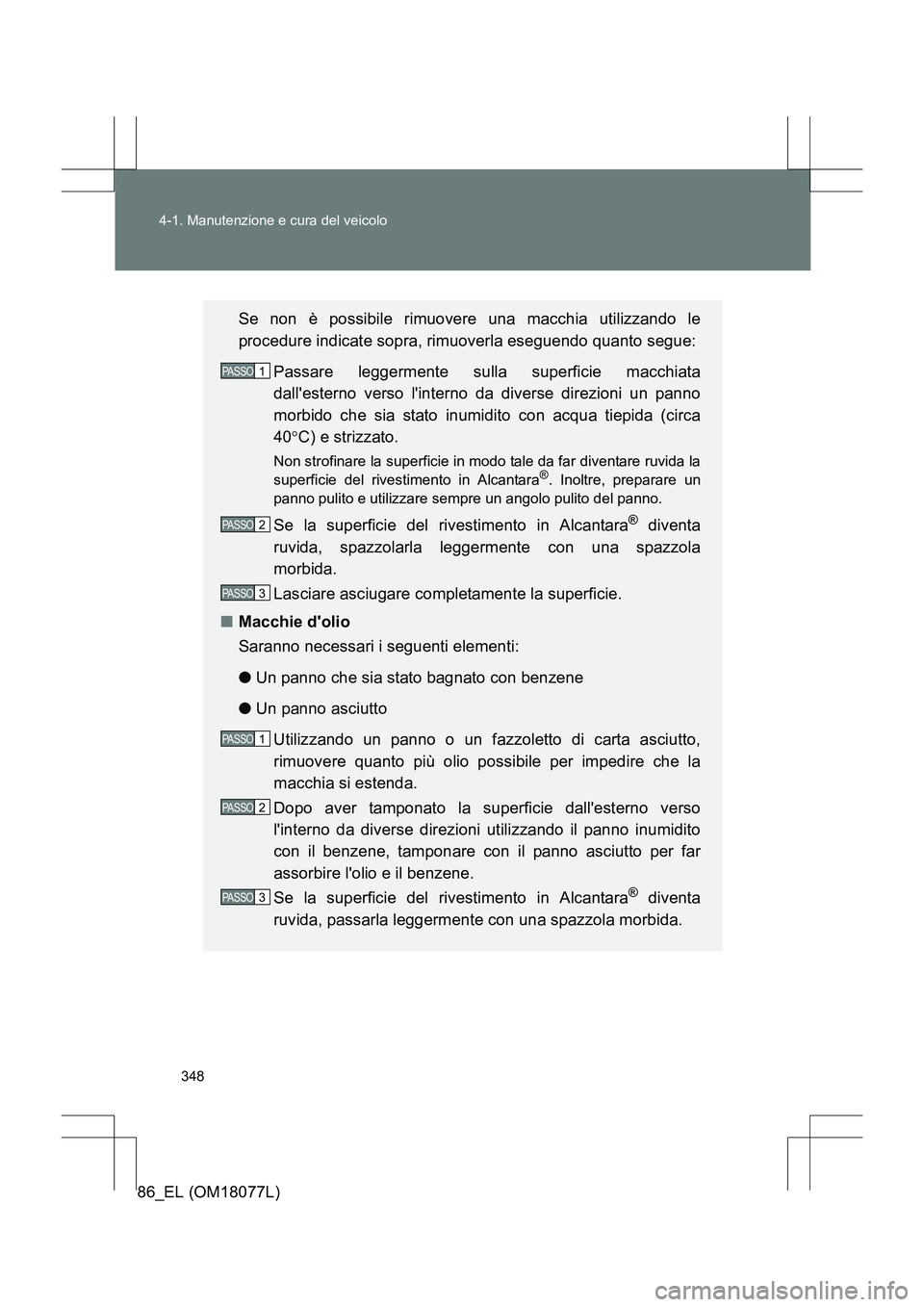 TOYOTA 86 2017 Manuale duso (in Italian) 348
4-1. Manutenzione e cura del veicolo
86_EL (OM18077L)
Se non è possibile rimuovere una macchia utilizzando le
procedure indicate sopra, rimuoverla eseguendo quanto segue:
Passare leggermente sul TOYOTA 86 2017 Manuale duso (in Italian) 348
4-1. Manutenzione e cura del veicolo
86_EL (OM18077L)
Se non è possibile rimuovere una macchia utilizzando le
procedure indicate sopra, rimuoverla eseguendo quanto segue:
Passare leggermente sul