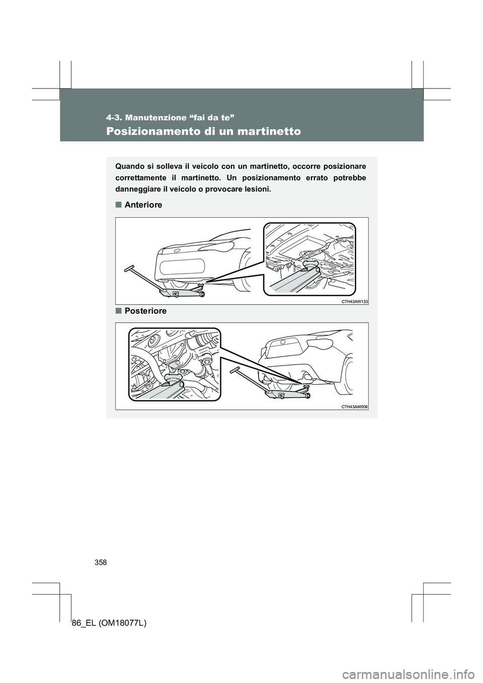 TOYOTA 86 2017  Manuale duso (in Italian) 358
4-3. Manutenzione “fai da te”
86_EL (OM18077L)
Posizionamento di un martinetto
Quando si solleva il veicolo con un martinetto, occorre posizionare
correttamente il martinetto. Un posizionament