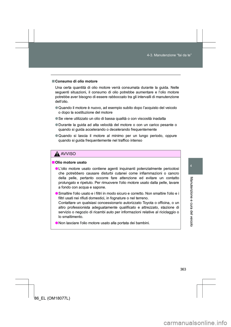 TOYOTA 86 2017 Manuale duso (in Italian) 363
4-3. Manutenzione “fai da te”
4
Manutenzione e cura del veicolo
86_EL (OM18077L)
■
Consumo di olio motore
Una certa quantità di olio motore verrà consumata durante la guida. Nelle
seguenti TOYOTA 86 2017 Manuale duso (in Italian) 363
4-3. Manutenzione “fai da te”
4
Manutenzione e cura del veicolo
86_EL (OM18077L)
■
Consumo di olio motore
Una certa quantità di olio motore verrà consumata durante la guida. Nelle
seguenti