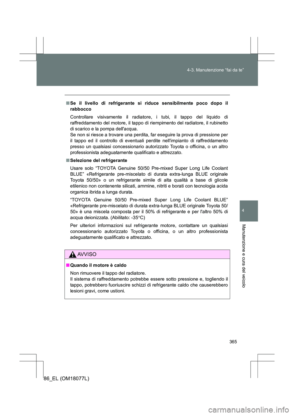TOYOTA 86 2017 Manuale duso (in Italian) 365
4-3. Manutenzione “fai da te”
4
Manutenzione e cura del veicolo
86_EL (OM18077L)
■
Se il livello di refrigerante si riduce sensibilmente poco dopo il
rabbocco
Controllare visivamente il rad TOYOTA 86 2017 Manuale duso (in Italian) 365
4-3. Manutenzione “fai da te”
4
Manutenzione e cura del veicolo
86_EL (OM18077L)
■
Se il livello di refrigerante si riduce sensibilmente poco dopo il
rabbocco
Controllare visivamente il rad