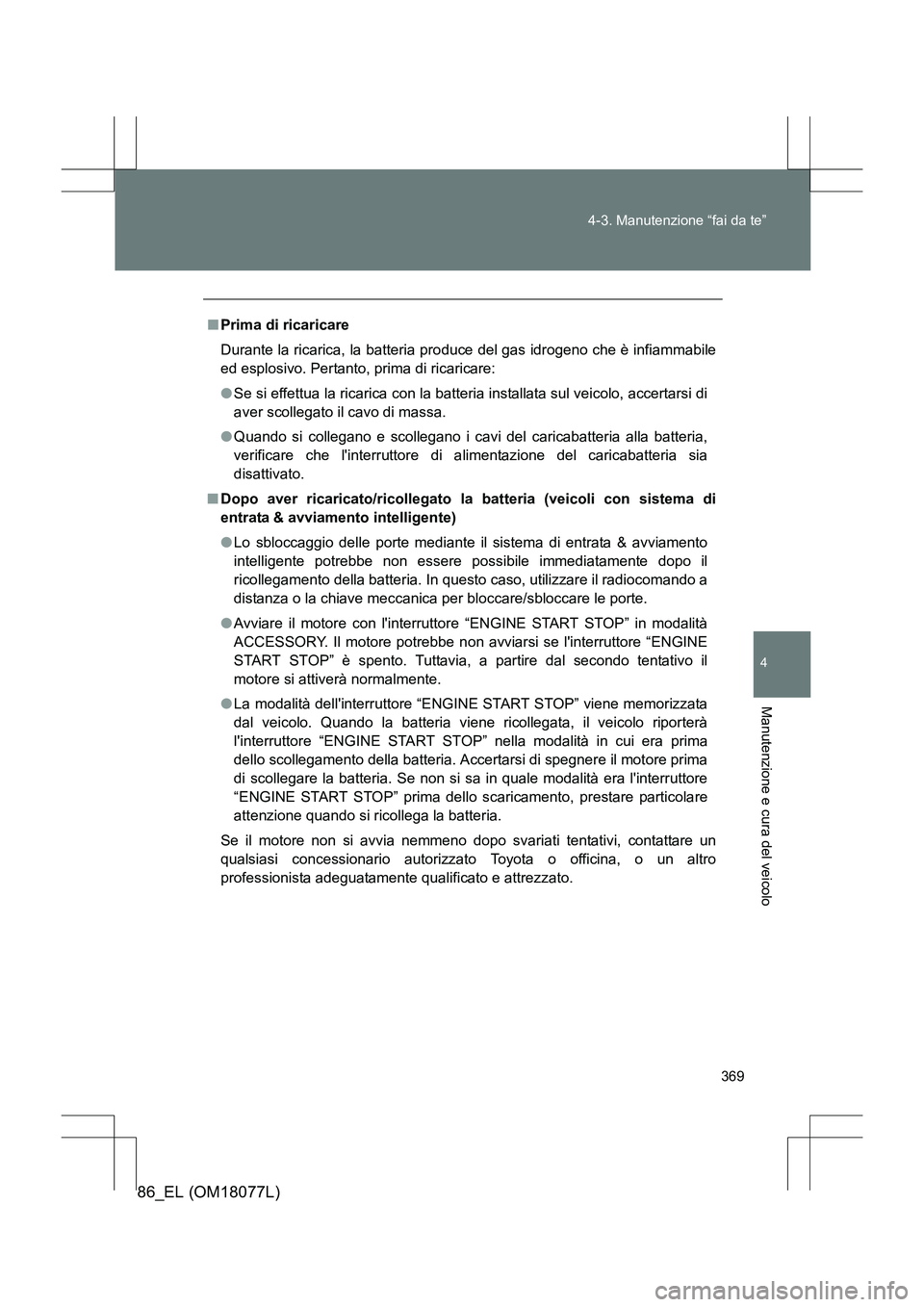 TOYOTA 86 2017 Manuale duso (in Italian) 369
4-3. Manutenzione “fai da te”
4
Manutenzione e cura del veicolo
86_EL (OM18077L)
■
Prima di ricaricare
Durante la ricarica, la batteria pr oduce del gas idrogeno che è infiammabile
ed esplo TOYOTA 86 2017 Manuale duso (in Italian) 369
4-3. Manutenzione “fai da te”
4
Manutenzione e cura del veicolo
86_EL (OM18077L)
■
Prima di ricaricare
Durante la ricarica, la batteria pr oduce del gas idrogeno che è infiammabile
ed esplo