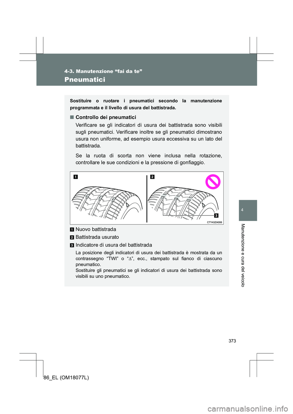 TOYOTA 86 2017  Manuale duso (in Italian) 373
4-3. Manutenzione “fai da te”
4
Manutenzione e cura del veicolo
86_EL (OM18077L)
Pneumatici
Sostituire o ruotare i pneumatici secondo la manutenzione
programmata e il livello di usura del batt