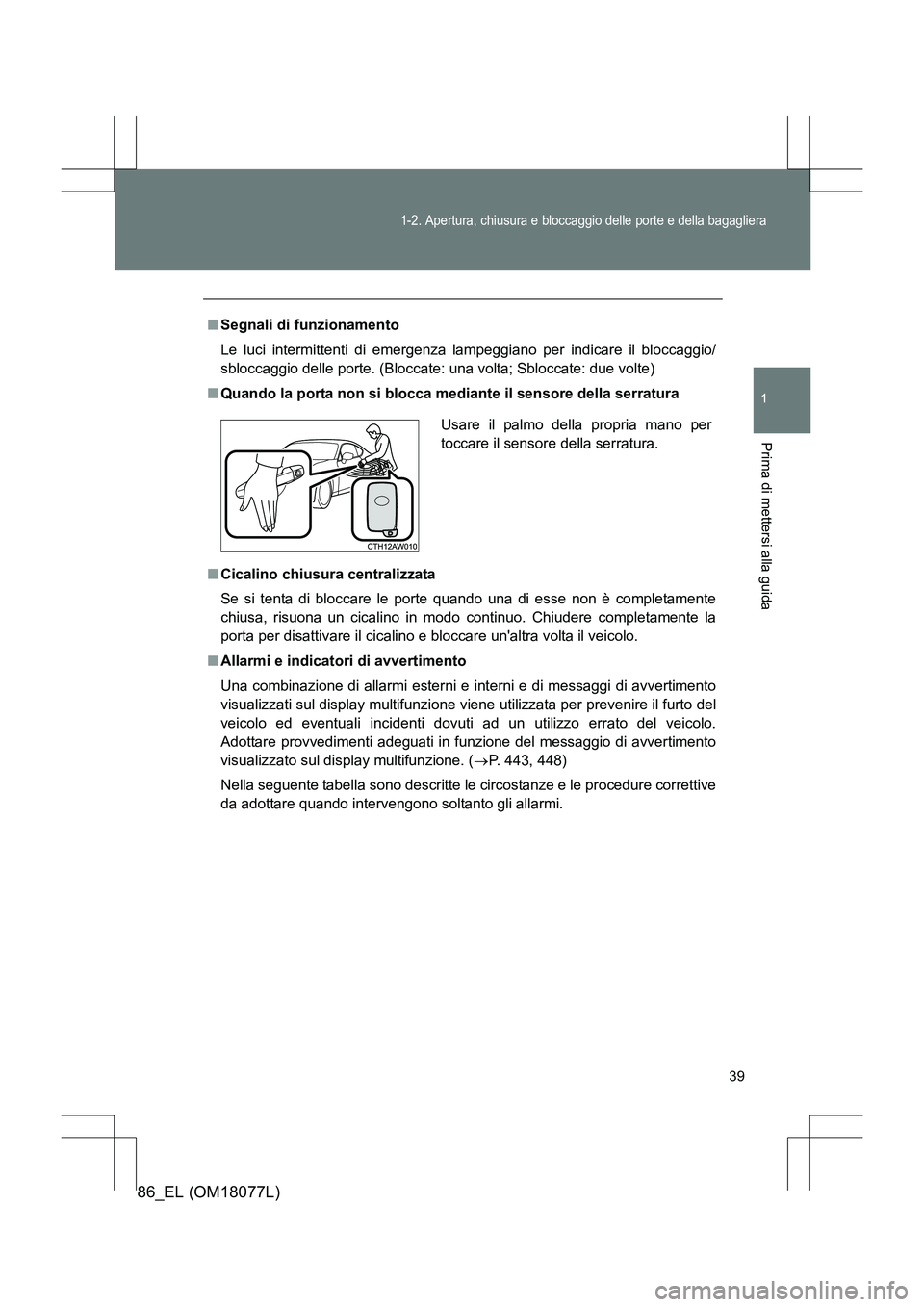 TOYOTA 86 2017  Manuale duso (in Italian) 39
1-2. Apertura, chiusura e bloccaggio delle porte e della bagagliera
1
Prima di mettersi alla guida
86_EL (OM18077L)
■Segnali di funzionamento
Le luci intermittenti di emergenza lampeggiano per in