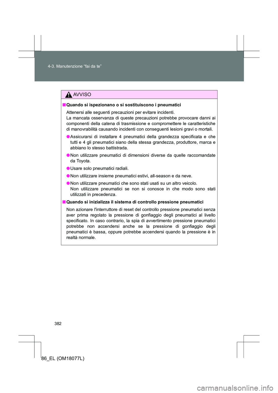 TOYOTA 86 2017  Manuale duso (in Italian) 382
4-3. Manutenzione “fai da te”
86_EL (OM18077L)
AVVISO
■
Quando si ispezionano o si sostituiscono i pneumatici
Attenersi alle seguenti precauzioni per evitare incidenti. 
La mancata osservanz