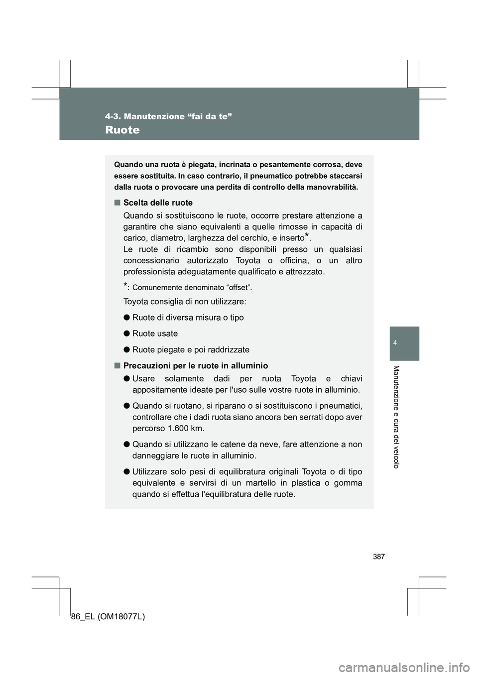 TOYOTA 86 2017  Manuale duso (in Italian) 387
4-3. Manutenzione “fai da te”
4
Manutenzione e cura del veicolo
86_EL (OM18077L)
Ruote
Quando una ruota è piegata, incrinata o pesantemente corrosa, deve
essere sostituita. In caso contrario,