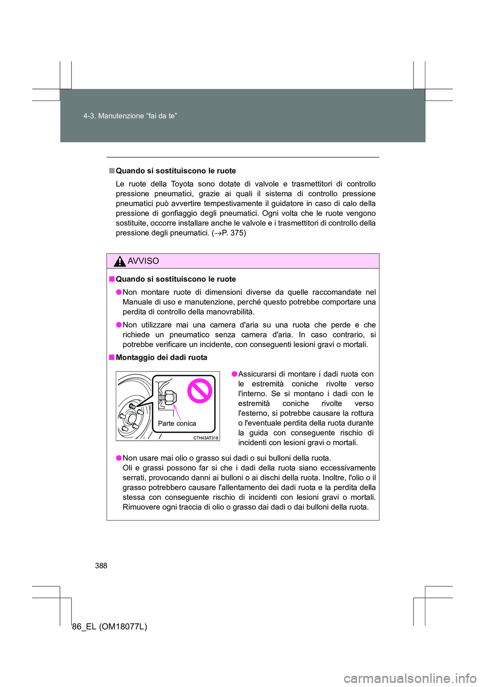 TOYOTA 86 2017  Manuale duso (in Italian) 388
4-3. Manutenzione “fai da te”
86_EL (OM18077L)
■
Quando si sostituiscono le ruote
Le ruote della Toyota sono dotate di valvole e trasmettitori di controllo
pressione pneumatici, grazie ai qu