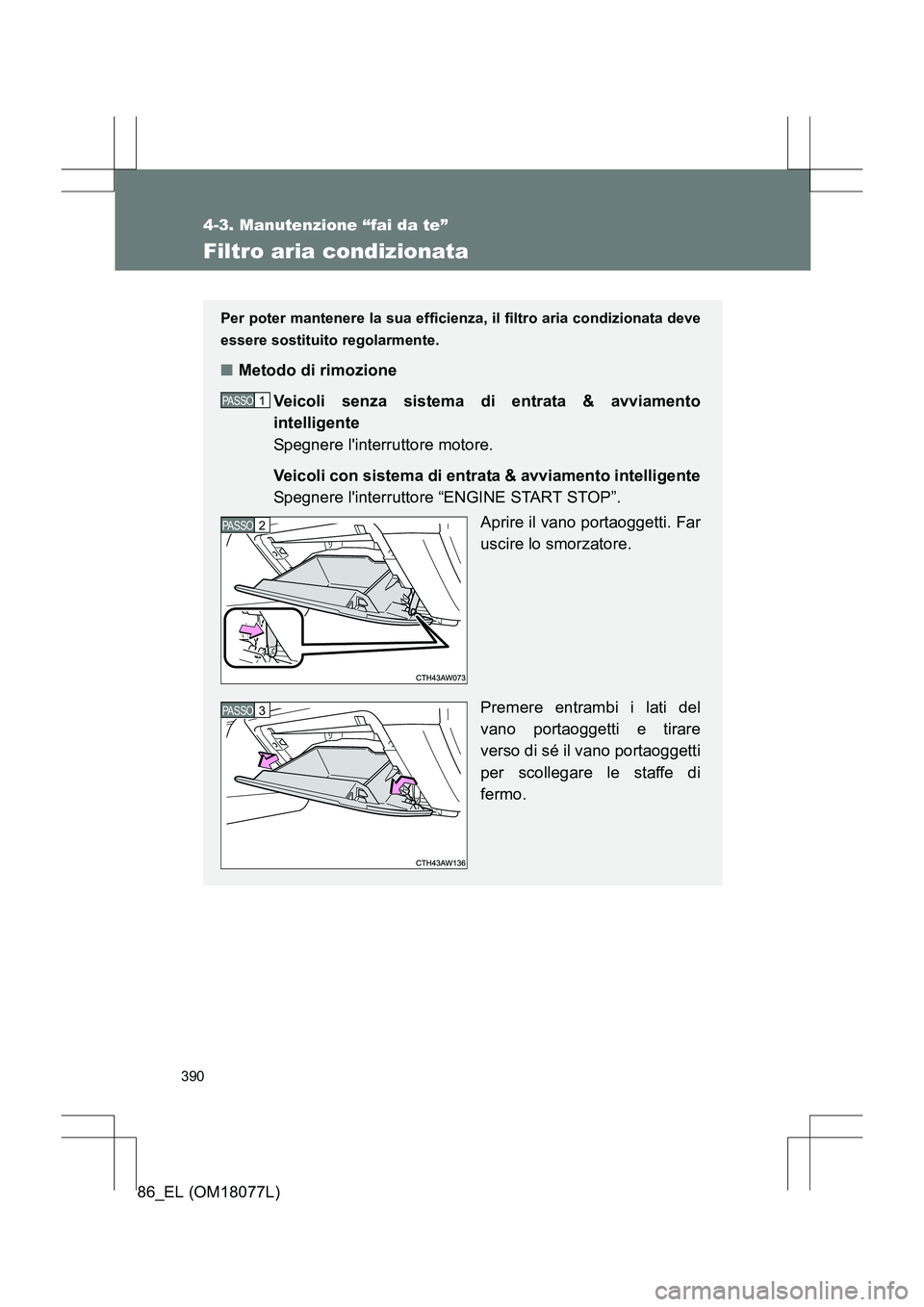 TOYOTA 86 2017  Manuale duso (in Italian) 390
4-3. Manutenzione “fai da te”
86_EL (OM18077L)
Filtro aria condizionata
Per poter mantenere la sua efficienza, il filtro aria condizionata deve
essere sostituito regolarmente.
■Metodo di rim