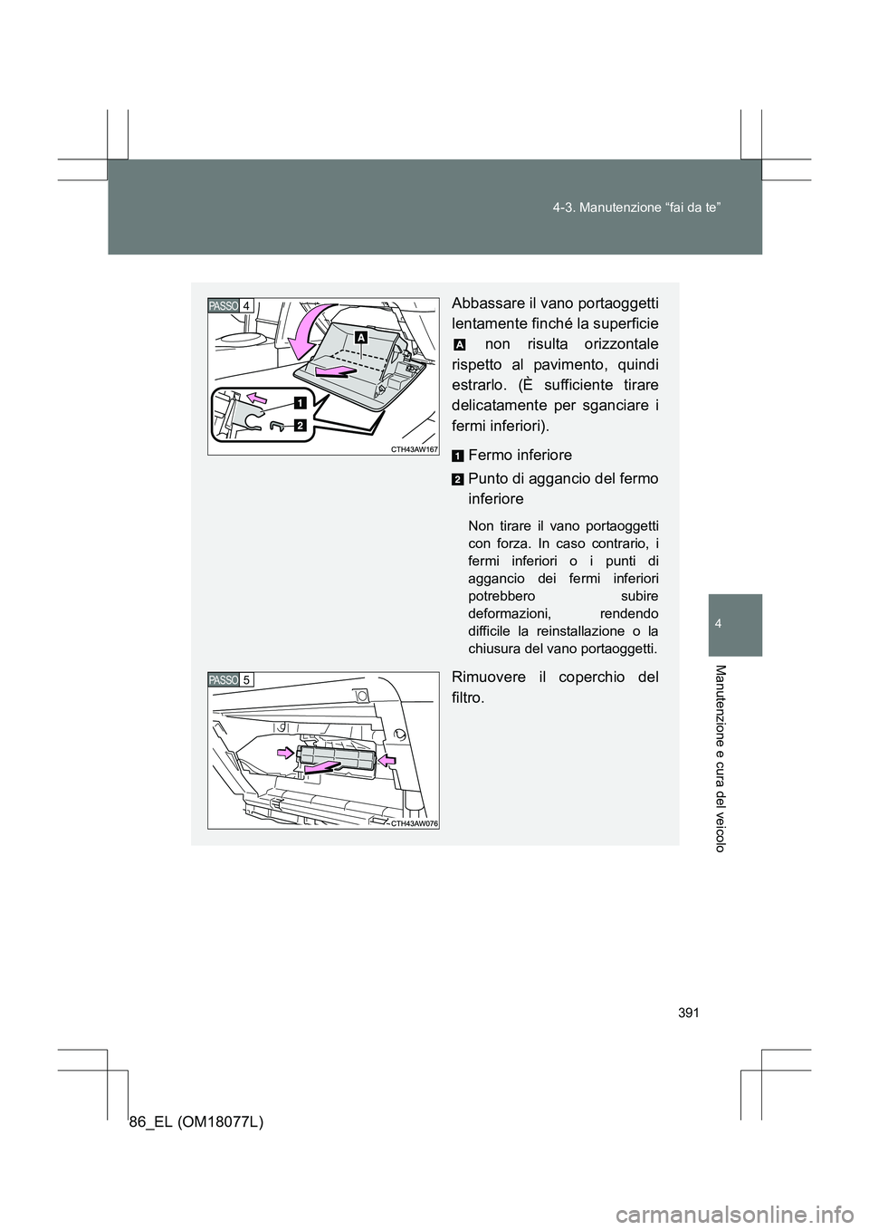 TOYOTA 86 2017  Manuale duso (in Italian) 391
4-3. Manutenzione “fai da te”
4
Manutenzione e cura del veicolo
86_EL (OM18077L)
Abbassare il vano portaoggetti
lentamente finché la superficie
 non risulta orizzontale
rispetto al pavimento,