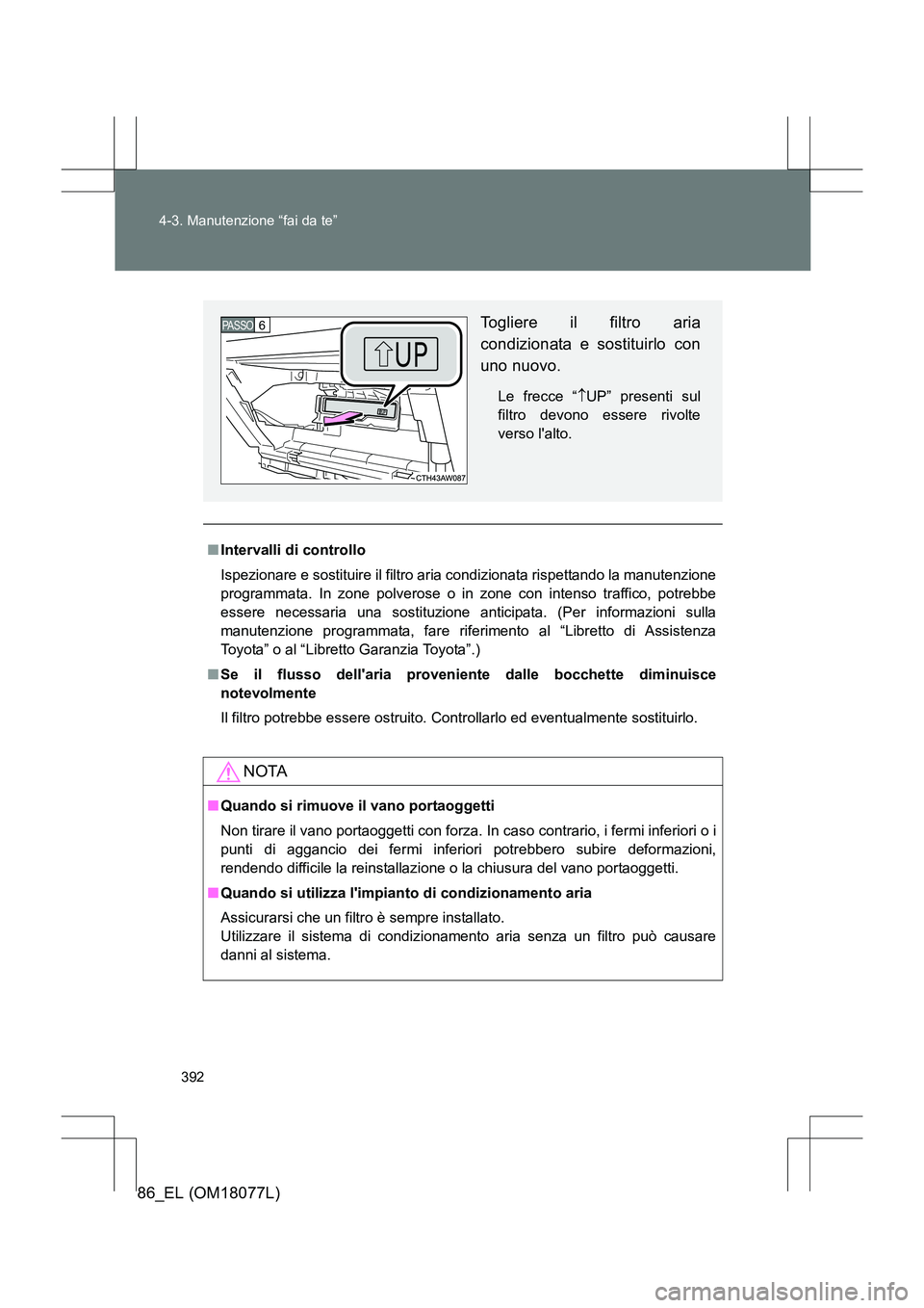 TOYOTA 86 2017  Manuale duso (in Italian) 392
4-3. Manutenzione “fai da te”
86_EL (OM18077L)
■
Intervalli di controllo
Ispezionare e sostituire il filtro aria condizionata rispettando la manutenzione
programmata. In zone polverose o in 