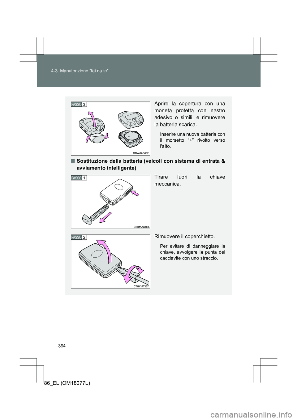 TOYOTA 86 2017  Manuale duso (in Italian) 394
4-3. Manutenzione “fai da te”
86_EL (OM18077L)
Aprire la copertura con una
moneta protetta con nastro
adesivo o simili, e rimuovere
la batteria scarica.
Inserire una nuova batteria con
il mors